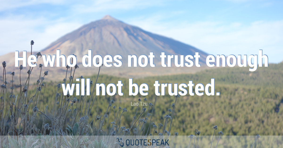 He who does not trust enough will not be trusted - Lao Tzu