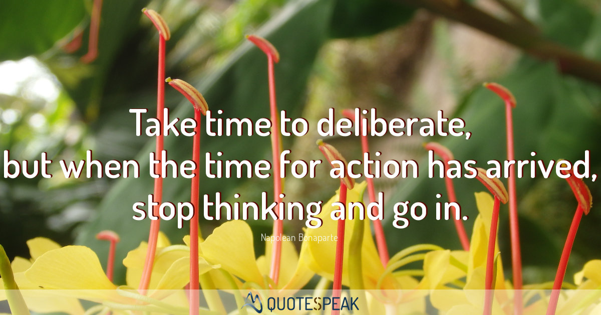 Action Quote: Take time to deliberate, but when the time for action has arrived, stop thinking and go in - Napolean Bonaparte