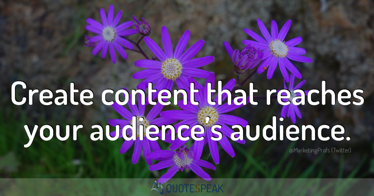 SEO Quote: Create content that reaches your audience’s audience - MarketingProfs