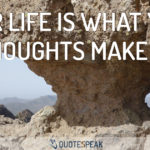Your life is what your thoughts make it - Confucius