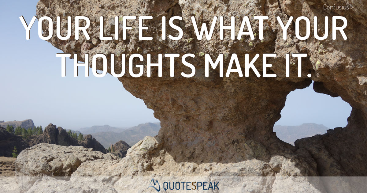Your life is what your thoughts make it - Confucius