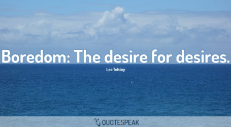 Boredom: The desire for desires – Leo Tolstoy