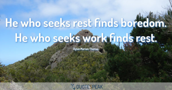 Boredom Quote: He who seeks rest finds boredom - He who seeks work finds rest - Dylan Marlais Thomas
