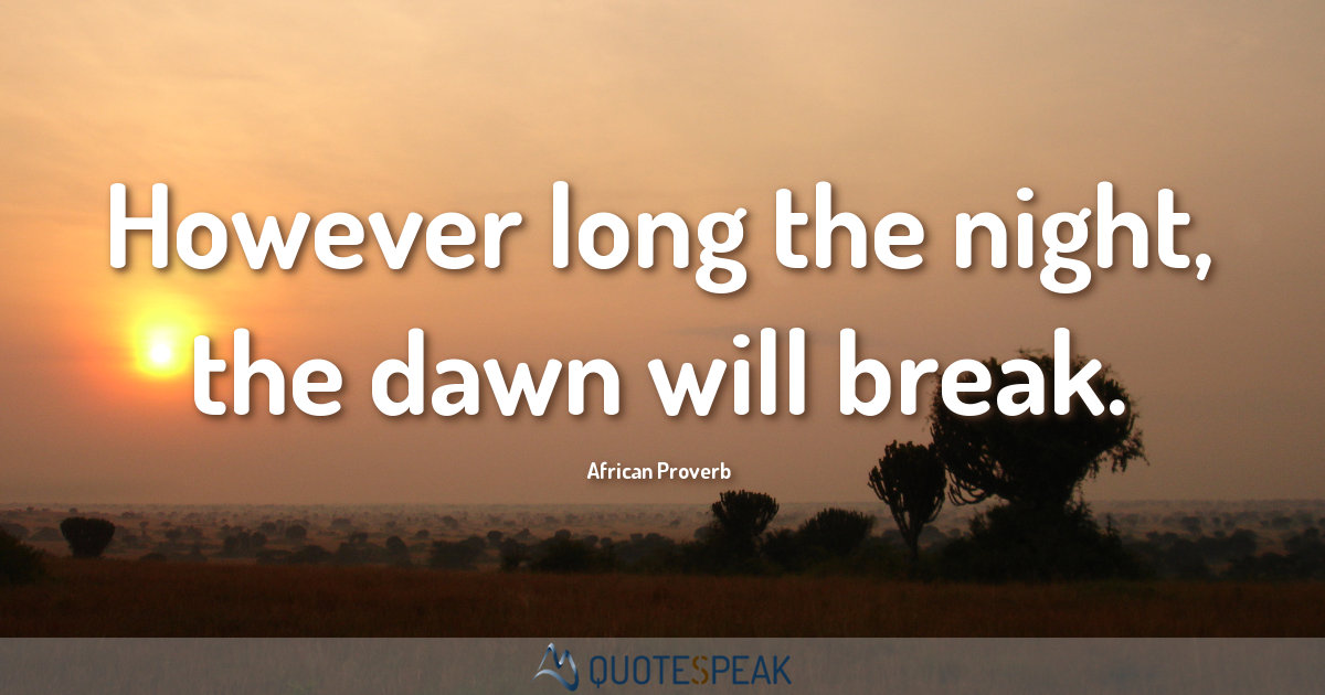 However long the night the dawn will break - African Proverb