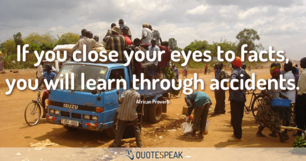 If you close your eyes to facts you will learn through accidents - African Proverb