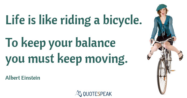 Moving On Quote: Life is like riding a bicycle - To keep your balance you must keep moving - Albert Einstein
