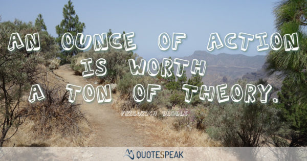 Action Quote: An ounce of action is worth a ton of theory - Friedrich Engels