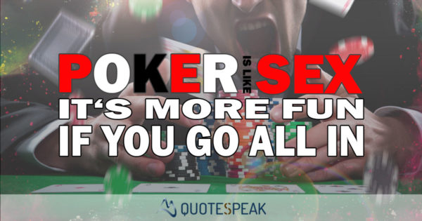Poker is like sex - it's more fun when you go all-in