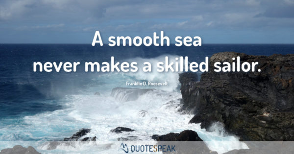 Motivational Quote - First Step & Keep Going: A smooth sea never makes a skilled sailor - Franklin D. Roosevelt