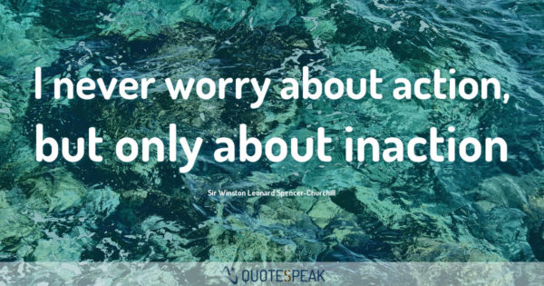 Worry Anxiety Quote: I never worry about action, but only about inaction - Sir Winston Leonard Spencer-Churchill