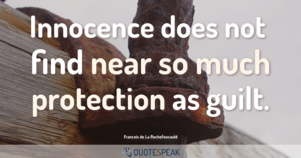 Guilt Quote: Innocence does not find near so much protection as guilt - Francois de La Rochefoucauld