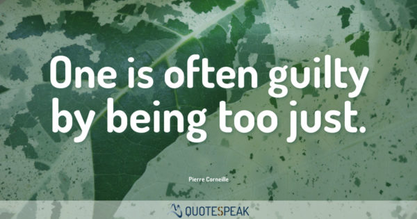 Guilt Quote: One is often guilty by being too just - Pierre Corneille