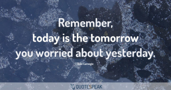 Time Quote: Remember, today is the tomorrow you worried about yesterday - Dale Carnegie