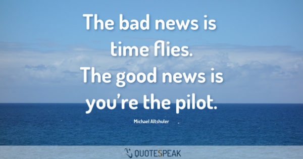 Time Quote: The bad news is time flies - The good news is you’re the pilot - Michael Altshuler