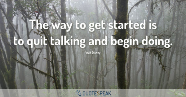 Motivational Quote - First Step & Keep Going: The way to get started is to quit talking and begin doing - Walt Disney