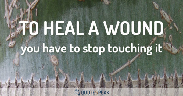 Forgiveness Quote: To heal a wound you have to stop touching it