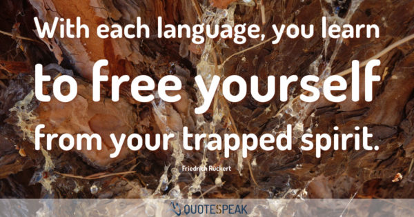 Language Quote: With each language, you learn to free yourself from your trapped spirit - Friedrich Rückert